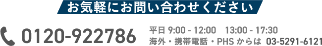 お電話でのお問い合わせ 0120-922-786 海外・携帯電話・PHS からは03-5291-6121 平日9:00～12:00、13:00～17:00(弊社休業日を除く)