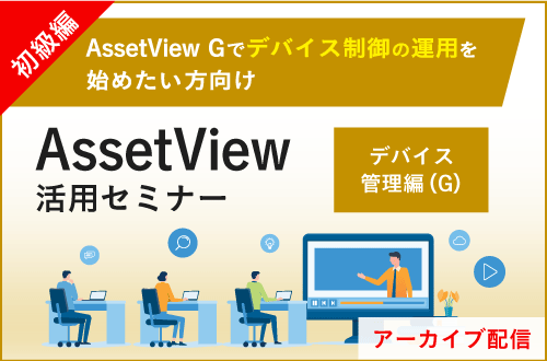 【初級編】AssetView 活用セミナー～デバイス管理編（G）～