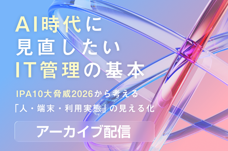 AI時代に見直したいIT管理の基本～IPA10大脅威2026から考える 「人・端末・利用実態」の見える化～