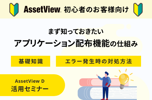 まず知っておきたいアプリケーション配布機能の仕組み（AssetView D）