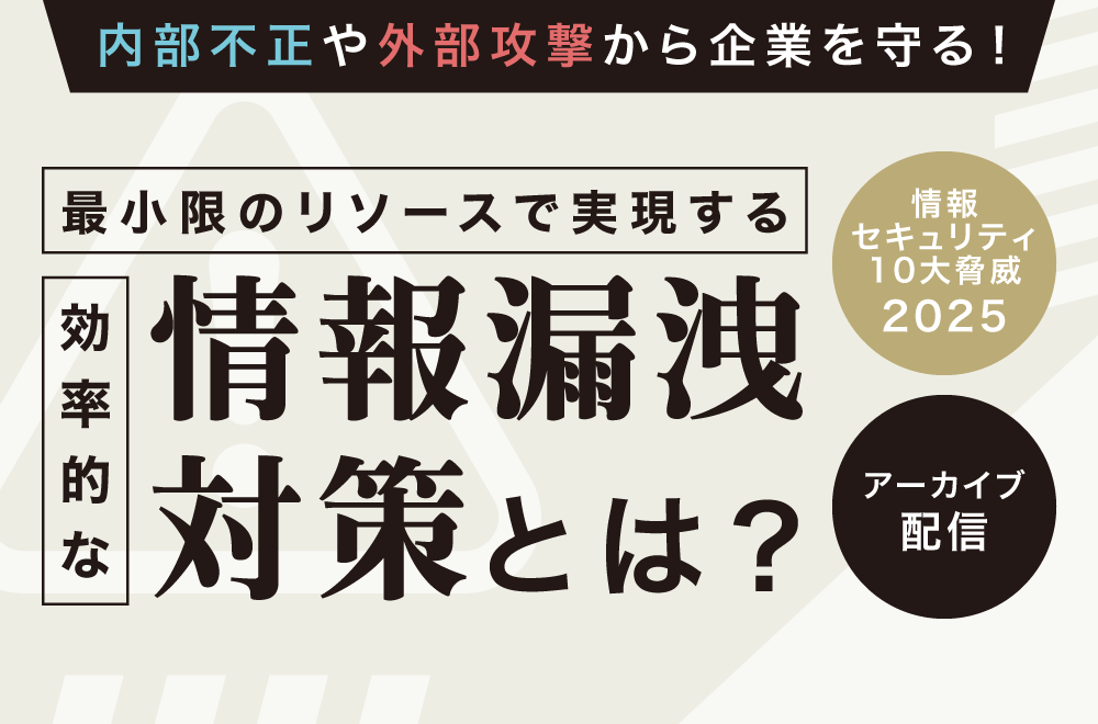 内部不正や外部攻撃から企業を守る！最小限のリソースで実現する効率的な情報漏洩対策とは？