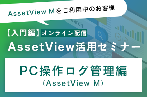 【入門編】AssetView 活用セミナー～PC操作ログ管理編（AssetView M）～