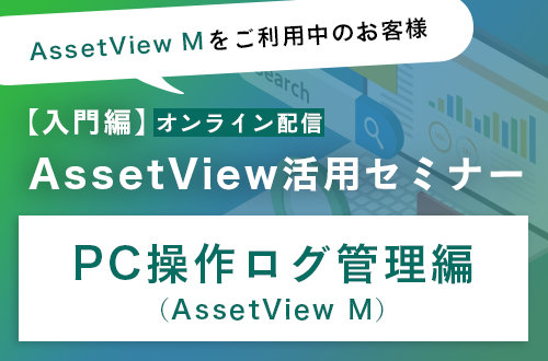 【入門編】AssetView活用セミナー ～PC操作ログ管理編（AssetView M）～