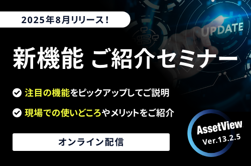 2025年8月リリース！「AssetView Ver.13.2.5」新機能ご紹介セミナー