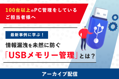 最新事例に学ぶ！情報漏洩を未然に防ぐ「USBメモリー管理」とは？