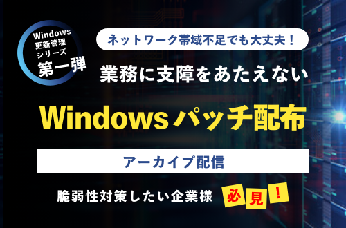 ネットワーク帯域不足でも大丈夫！ 業務に支障をあたえないWindowsパッチ配布