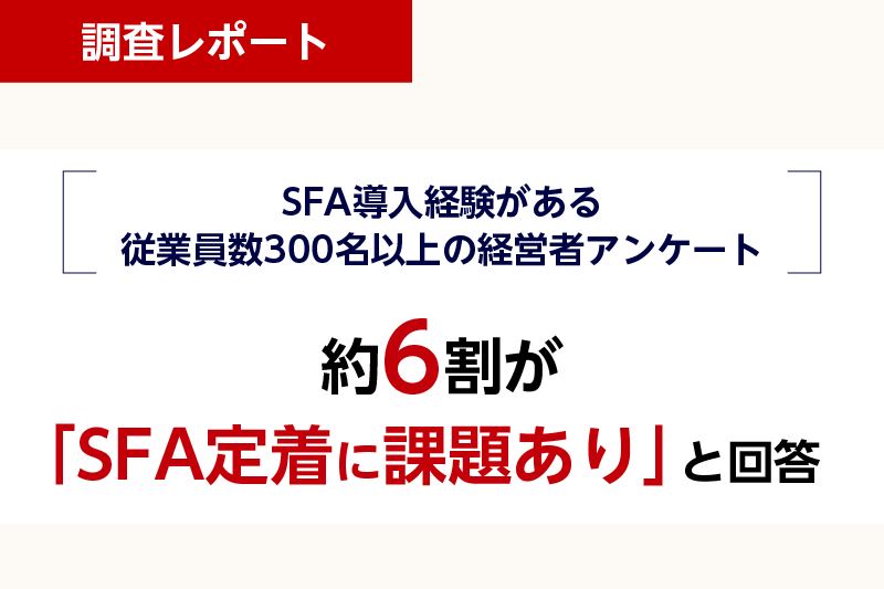 SFA導入経験がある従業員300名以上の経営者、 約6割が「SFA定着に課題あり」
〜経営者・役員に聞く、セールスDXに関する実態調査〜