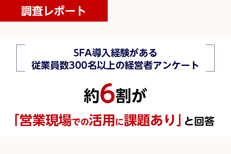 SFA導入経験がある従業員300名以上の管理職、約6割が「営業現場での活用に課題あり」
～営業管理職に聞く、セールスDXに関する実態調査～