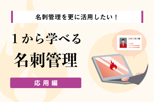 名刺管理を更に活用したい！1から学べる名刺管理～応用編～