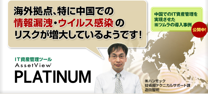 海外拠点、特に中国での情報漏洩・ウイルス感染のリスクが増大しているようです！/AssetView PLATINUM