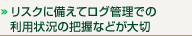 リスクに備えてログ管理での利用状況の把握などが大切
