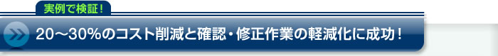 20～30％のコスト削減と確認・修正作業の軽減化に成功！