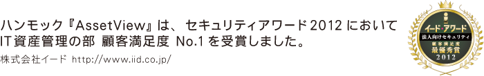 ハンモック『AssetView』は、セキュリティアワード2012においてIT資産管理の部 顧客満足度 No.1を受賞しました。