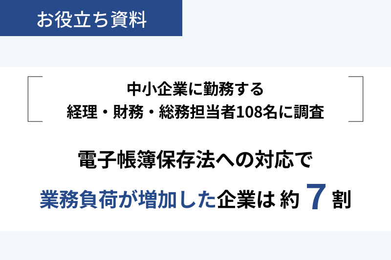【2024年1月改正】電子帳簿保存法への対応で業務負荷が増加した企業は約7割〜電子帳簿保存法 実態調査〜