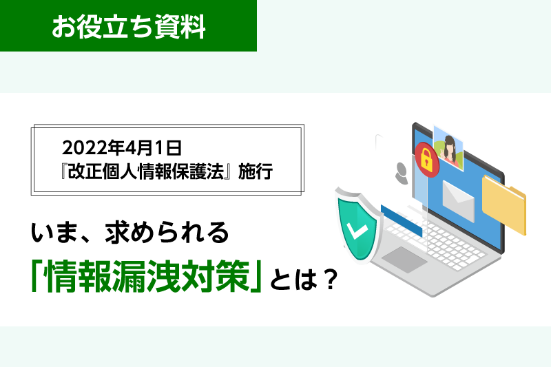 改正個人情報保護法 施行！
いま、求められる「情報漏えい対策」とは？